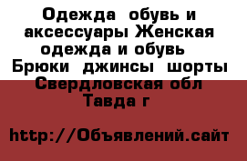 Одежда, обувь и аксессуары Женская одежда и обувь - Брюки, джинсы, шорты. Свердловская обл.,Тавда г.